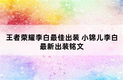 王者荣耀李白最佳出装 小锦儿李白最新出装铭文